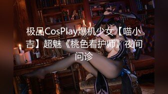 极品CosPlay爆机少女【喵小吉】超魅《桃色看护师》夜间问诊