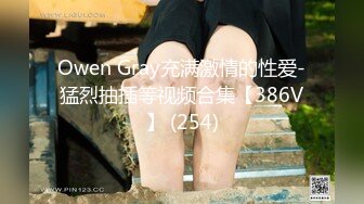 Owen Gray充满激情的性爱-猛烈抽插等视频合集【386V】 (254)