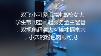 ✿双飞小可爱✿清纯高校女大学生带闺蜜一起服务金主爸爸，双视角超清大肉棒抽插蜜穴，小穴的粉色肉眼可见