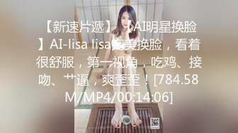 【新速片遞】 【AI明星换脸】AI-lisa lisa完美换脸，看着很舒服，第一视角，吃鸡、接吻、艹逼，爽歪歪！[784.58M/MP4/00:14:06]