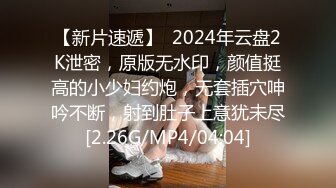 【新片速遞】  2024年云盘2K泄密，原版无水印，颜值挺高的小少妇约炮，无套插穴呻吟不断，射到肚子上意犹未尽[2.26G/MP4/04:04]