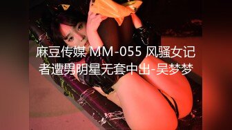 麻豆传媒 MM-055 风骚女记者遭男明星无套中出-吴梦梦