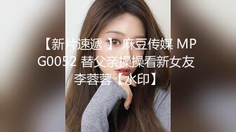 【新片速遞 】 麻豆传媒 MPG0052 替父亲操操看新女友 李蓉蓉【水印】