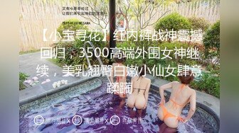 【小宝寻花】红内裤战神震撼回归，3500高端外围女神继续，美乳翘臀白嫩小仙女肆意蹂躏