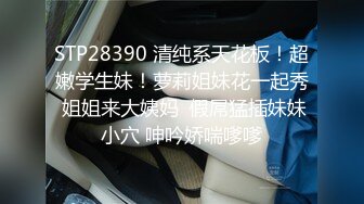 STP28390 清纯系天花板！超嫩学生妹！萝莉姐妹花一起秀 姐姐来大姨妈  假屌猛插妹妹小穴 呻吟娇喘嗲嗲