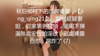 秋日鄉村下的淫蕩盛宴，【jing_qing21】，農村超騷禦姐，從家裏到村頭，暖陽下揮灑無處安放的淫欲，到處裸露自慰，屌炸了 (7)