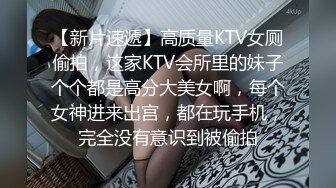 【新片速遞】高质量KTV女厕偷拍，这家KTV会所里的妹子个个都是高分大美女啊，每个女神进来出宫，都在玩手机，完全没有意识到被偷拍