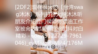 [2DF2]现在很火的〔台湾swag沐沐〕系列打扮火辣沐沐听朋友介绍登门侯师傅推油工作室被肏内射高潮宫缩颤抖对白精彩 - soav(5122729-7961046)_evMerge [MP4/176M