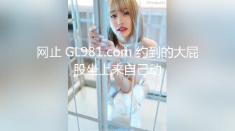 网止 GL981.com 约到的大屁股坐上来自己动