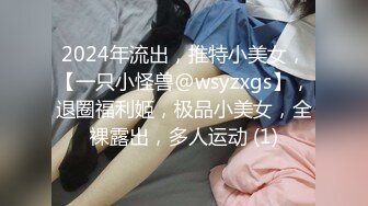 2024年流出，推特小美女，【一只小怪兽@wsyzxgs】，退圈福利姬，极品小美女，全裸露出，多人运动 (1)