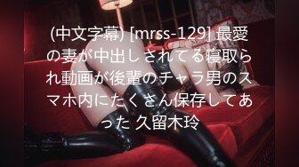 (中文字幕) [mrss-129] 最愛の妻が中出しされてる寝取られ動画が後輩のチャラ男のスマホ内にたくさん保存してあった 久留木玲