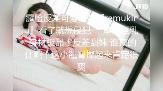 露脸反差可爱萝莉『remukira』看了就想侵犯❤️童颜巨乳 身材极品！反差甜妹 谁顶的住啊！这小翘臀操起来肯定很爽