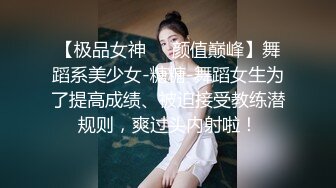 【极品女神❤️颜值巅峰】舞蹈系美少女-糖糖-舞蹈女生为了提高成绩、被迫接受教练潜规则，爽过头内射啦！