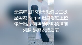 最美韩国TS逆天颜值公主极品闺蜜 Sugar 湿身浴缸上位榨汁激战 肉棒硬邦邦顶撞前列腺 酥麻紧致后庭