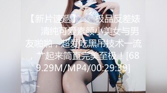 【新片速遞】 ❤️极品反差婊❤️清纯可爱素颜小美女与男友啪啪，超爱吃黑吊技术一流，艹起来简直完美至极！[689.29M/MP4/00:29:39]