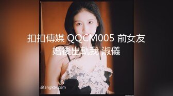 扣扣傳媒 QQCM005 前女友婚後出軌我 淑儀