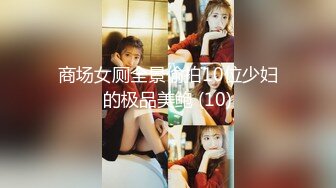 商场女厕全景偷拍10位少妇的极品美鲍 (10)