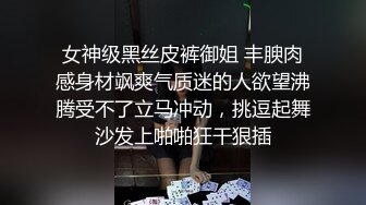 女神级黑丝皮裤御姐 丰腴肉感身材飒爽气质迷的人欲望沸腾受不了立马冲动，挑逗起舞沙发上啪啪狂干狠插