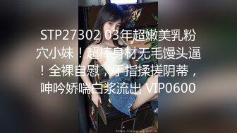 STP27302 03年超嫩美乳粉穴小妹！超棒身材无毛馒头逼！全裸自慰，手指揉搓阴蒂，呻吟娇喘白浆流出 VIP0600