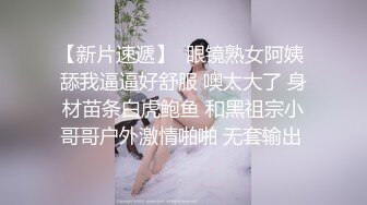 【明星颜值19岁无敌美妞】清纯长相，爆乳D罩杯，一线天粉穴，新视角特写，超近特写揉搓肥穴，娇喘嗲嗲很好听