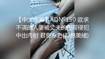 【中文字幕】ADN-150 欲求不滿的人妻被丈夫的哥哥侵犯中出內射 君島みお(君島美緒)