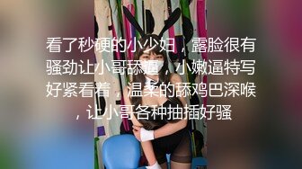 高顏值極品美少婦約個大屌小哥,J8梆梆硬,吃起來壹口壹口嘬,愛不釋手坐上去