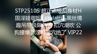 STP25105 超正点极品身材H国淫娃御姐▌iltalairs▌黑丝情趣吊带极限色诱 扣穴潮吹 公狗腰爆艹淫臀蜜穴绝了 VIP2209