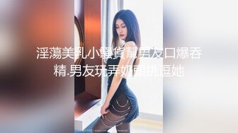 淫蕩美乳小騷貨幫男友口爆吞精.男友玩弄奶頭挑逗她