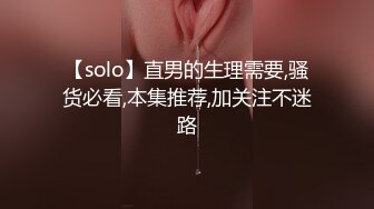 【solo】直男的生理需要,骚货必看,本集推荐,加关注不迷路