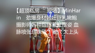 【超顶私房❤️现场】MinHarin✿ 劲爆身材韩妞巨乳嫩鲍 摄影师各种指挥羞耻摆姿 血脉喷张珍珠骚丁蜜穴 太上头了