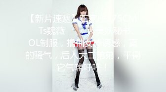 【新片速遞】石家庄175CM ❤️Ts魏薇❤️：大美妖秘书、OL制服，撸仙女棒诱惑，真的骚气，后入大二弟弟，干得它气喘吁吁！