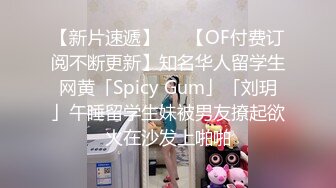 【新片速遞】   ✨【OF付费订阅不断更新】知名华人留学生网黄「Spicy Gum」「刘玥」午睡留学生妹被男友撩起欲火在沙发上啪啪