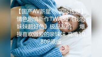 【国产AV新星❤️国际传媒】情色剧情新作TWA30《我的妹妹超好色》极品乱伦❤️爆操喜欢做爱的亲妹妹 高清1080P原版