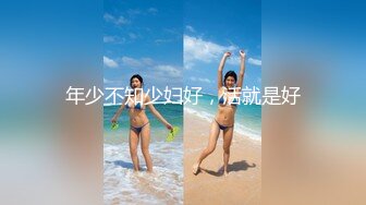 《最新购买大佬乱伦??无水速递》海神亲大哥的骚逼老婆与大奶大屁股嫂子一步步踏上乱伦道路太猛避孕环顶错位弄伤鸡巴