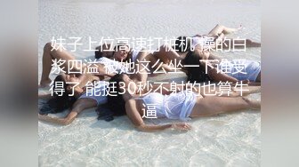 妹子上位高速打桩机 操的白浆四溢 被她这么坐一下谁受得了 能挺30秒不射的也算牛逼