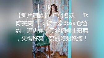 【新片速遞】  广州名妖❤️Ts陈雯雯❤️：被土豪Boss 爸爸约，酒店穿上黑丝伺候土豪屌，夹得好爽，爽的喷射妖液！