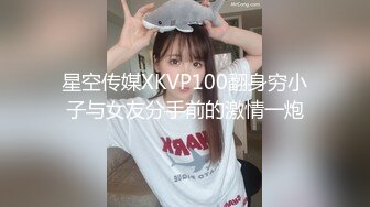 星空传媒XKVP100翻身穷小子与女友分手前的激情一炮