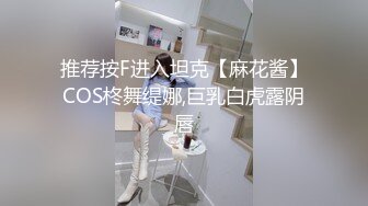 推荐按F进入坦克【麻花酱】COS柊舞缇娜,巨乳白虎露阴唇