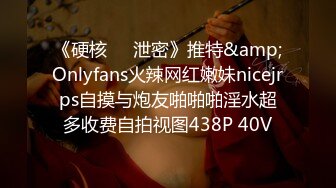 《硬核❤️泄密》推特&amp;Onlyfans火辣网红嫩妹nicejrps自摸与炮友啪啪啪淫水超多收费自拍视图438P 40V