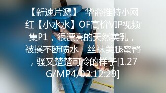 【新速片遞】  华裔推特小网红【小水水】OF高价VIP视频集P1，很漂亮的天然美乳，被操不断喷水！丝袜美腿蜜臀，骚又楚楚可怜的样子[1.27G/MP4/02:12:29]