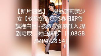 【新片速遞】 ⭐极品萝莉美少女【软软兔】COS春日野穹 旗袍白丝~被叔叔强暴插入,操到喷尿，对白精彩！[3.08GB/MP4/28:54]