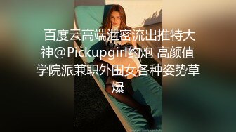  百度云高端泄密流出推特大神@Pickupgirl约炮 高颜值学院派兼职外围女各种姿势草爆