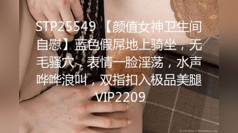 STP25549 【颜值女神卫生间自慰】蓝色假屌地上骑坐，无毛骚穴，表情一脸淫荡，水声哗哗浪叫，双指扣入极品美腿 VIP2209