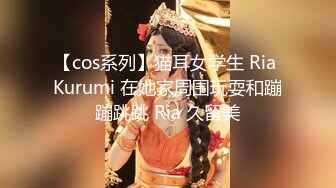 【cos系列】猫耳女学生 Ria Kurumi 在她家周围玩耍和蹦蹦跳跳 Ria 久留美