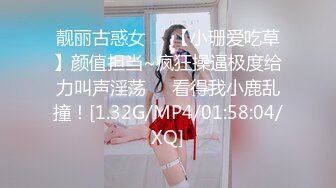 靓丽古惑女❤️【小珊爱吃草】颜值担当~疯狂操逼极度给力叫声淫荡❤️看得我小鹿乱撞！[1.32G/MP4/01:58:04/XQ]