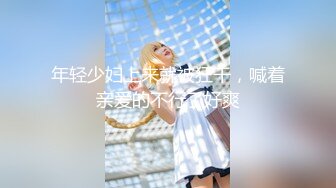 【新片速遞 】 清秀高挑小姐姐约到家里尽情享用她美妙肉体，大长腿丰腴肉感，逼毛黑黝黝骚穴湿润，啪啪火热抽送哦哦娇吟【水印】[1.99G/MP4/02:17:46]