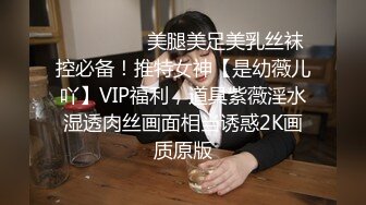 ⚫️⚫️⚫️美腿美足美乳丝袜控必备！推特女神【是幼薇儿吖】VIP福利，道具紫薇淫水湿透肉丝画面相当诱惑2K画质原版