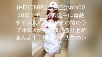 (HD1080P)(山と空)(sora00388)？デートの途中に青姦タイム入れると、その後のラブホSEXが死ぬほど盛り上がるんよ！」現役女子大生ゆいチャン